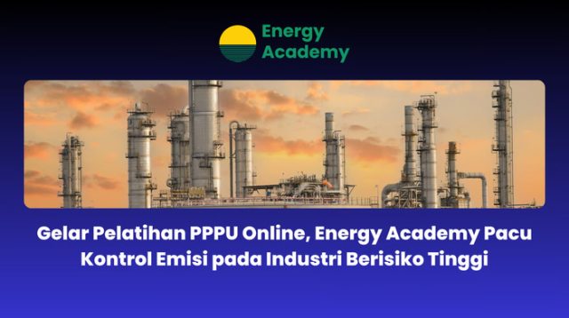 Gelar Pelatihan PPPU Online, Energy Academy Pacu Kontrol Emisi pada Industri Berisiko Tinggi