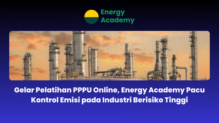 Gelar Pelatihan PPPU Online, Energy Academy Pacu Kontrol Emisi pada Industri Berisiko Tinggi