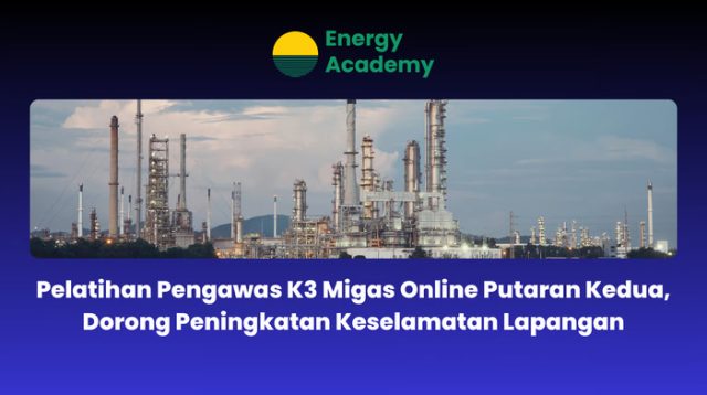 Pelatihan Pengawas K3 Migas Online Putaran Kedua, Dorong Peningkatan Keselamatan Lapangan