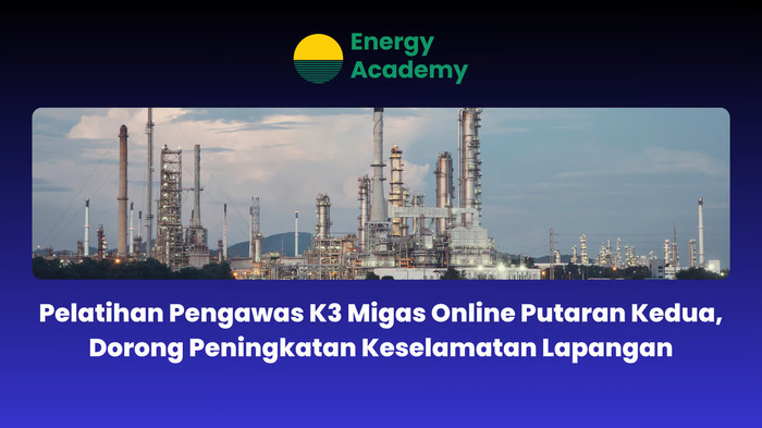 Pelatihan Pengawas K3 Migas Online Putaran Kedua, Dorong Peningkatan Keselamatan Lapangan