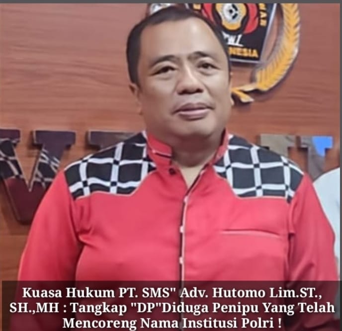 Kuasa Hukum PT. SMS” Adv. Hutomo Lim.ST., SH.,MH : Tangkap “DP”Diduga Penipu Yang Telah Mencoreng Nama Institusi Polri !